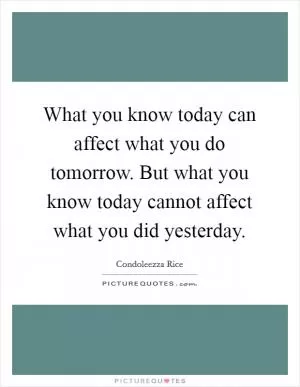 What you know today can affect what you do tomorrow. But what you know today cannot affect what you did yesterday Picture Quote #1
