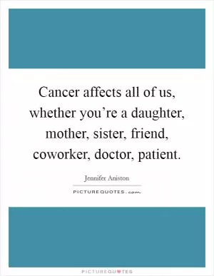 Cancer affects all of us, whether you’re a daughter, mother, sister, friend, coworker, doctor, patient Picture Quote #1