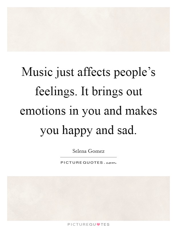 Music just affects people's feelings. It brings out emotions in you and makes you happy and sad. Picture Quote #1