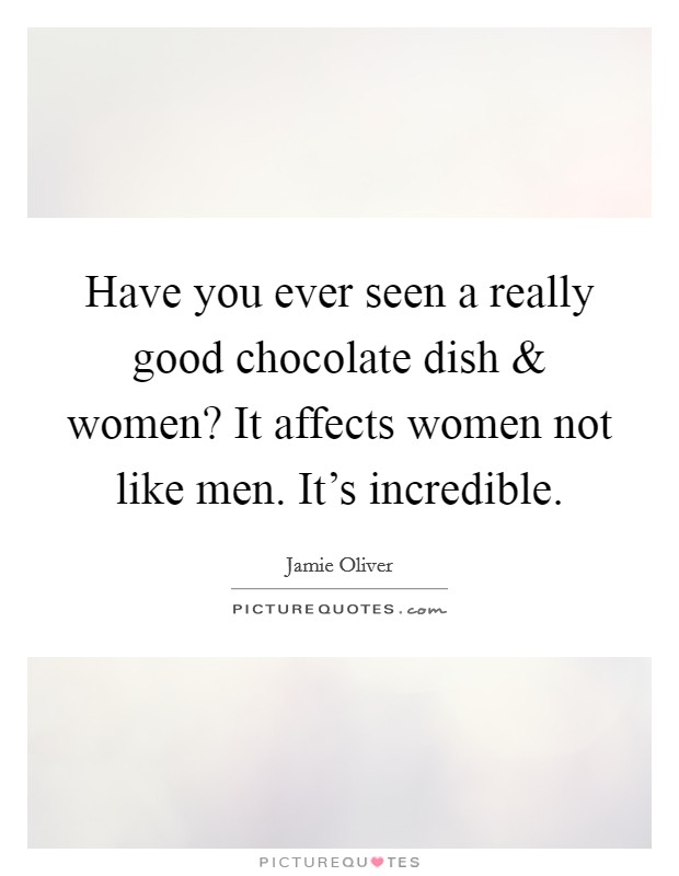 Have you ever seen a really good chocolate dish and women? It affects women not like men. It's incredible. Picture Quote #1