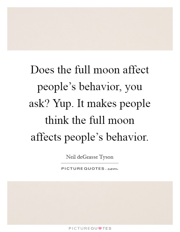 Does the full moon affect people's behavior, you ask? Yup. It makes people think the full moon affects people's behavior. Picture Quote #1