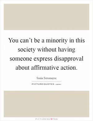 You can’t be a minority in this society without having someone express disapproval about affirmative action Picture Quote #1