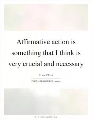 Affirmative action is something that I think is very crucial and necessary Picture Quote #1