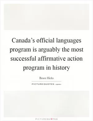 Canada’s official languages program is arguably the most successful affirmative action program in history Picture Quote #1