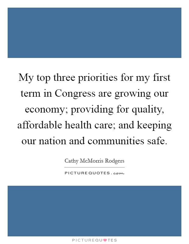 My top three priorities for my first term in Congress are growing our economy; providing for quality, affordable health care; and keeping our nation and communities safe. Picture Quote #1