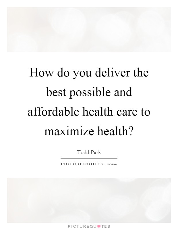 How do you deliver the best possible and affordable health care to maximize health? Picture Quote #1