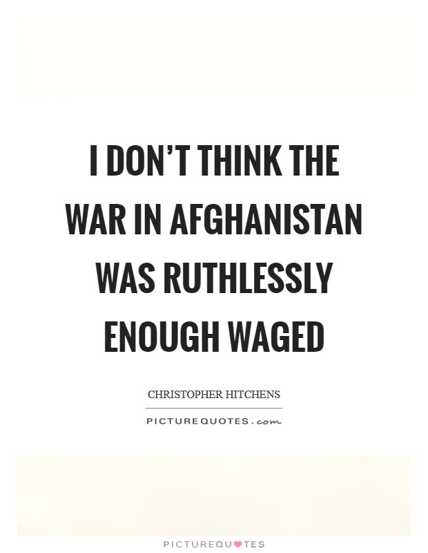 I don't think the war in Afghanistan was ruthlessly enough waged Picture Quote #1