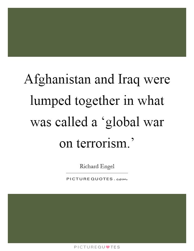 Afghanistan and Iraq were lumped together in what was called a ‘global war on terrorism.' Picture Quote #1