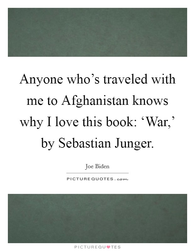 Anyone who's traveled with me to Afghanistan knows why I love this book: ‘War,' by Sebastian Junger. Picture Quote #1
