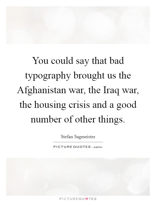 You could say that bad typography brought us the Afghanistan war, the Iraq war, the housing crisis and a good number of other things. Picture Quote #1