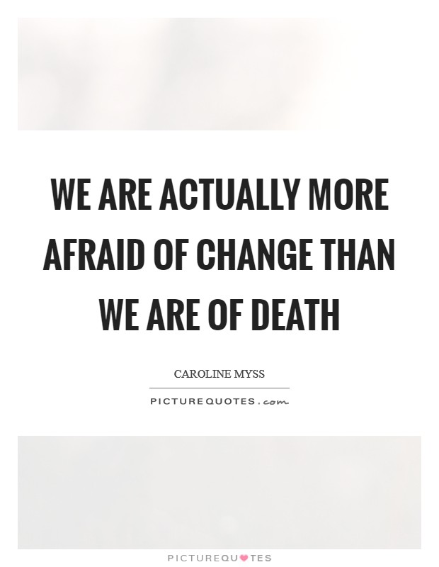We are actually more afraid of change than we are of death Picture Quote #1