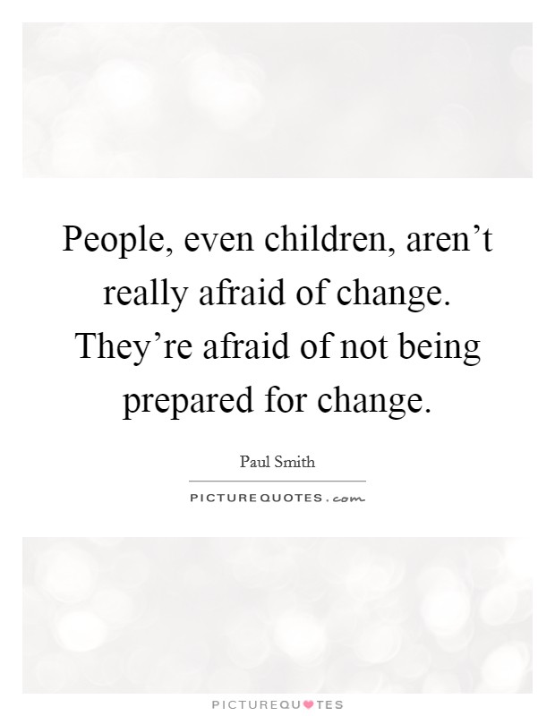 People, even children, aren't really afraid of change. They're afraid of not being prepared for change. Picture Quote #1