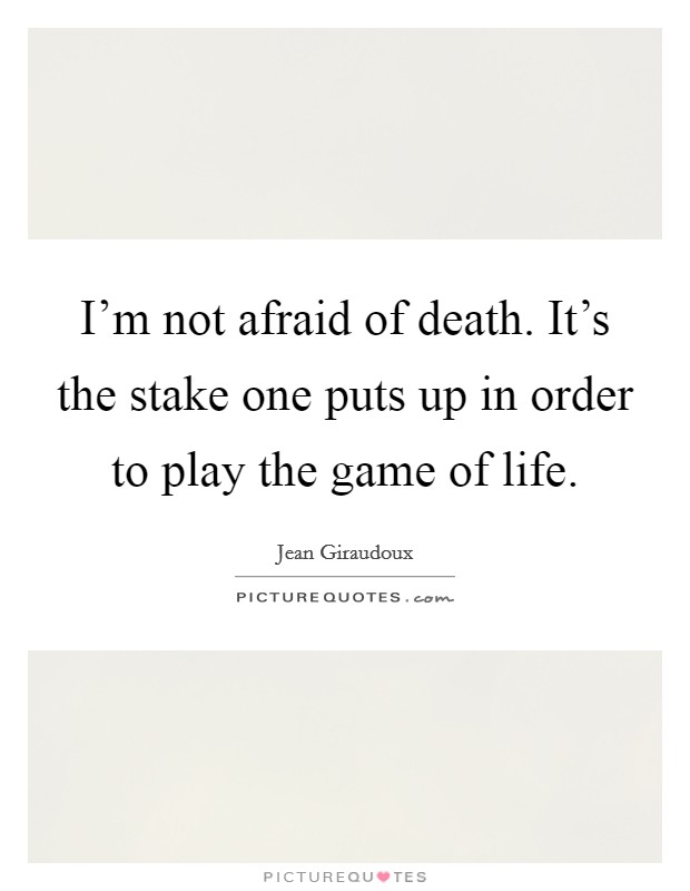I'm not afraid of death. It's the stake one puts up in order to play the game of life. Picture Quote #1