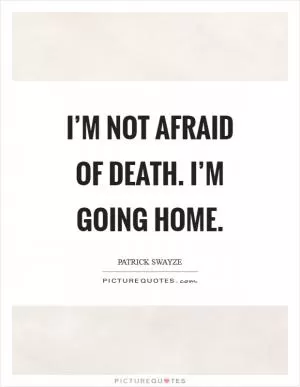 I’m not afraid of death. I’m going home Picture Quote #1