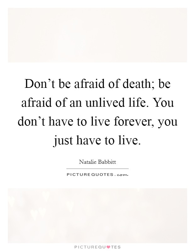 Don't be afraid of death; be afraid of an unlived life. You don't have to live forever, you just have to live. Picture Quote #1