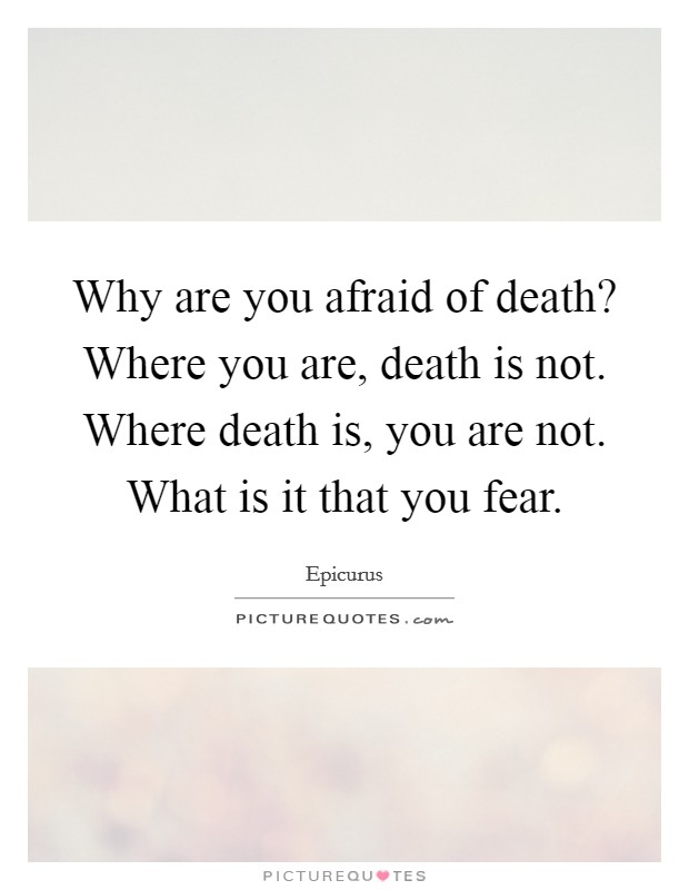 Why are you afraid of death? Where you are, death is not. Where death is, you are not. What is it that you fear. Picture Quote #1