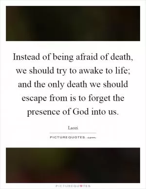 Instead of being afraid of death, we should try to awake to life; and the only death we should escape from is to forget the presence of God into us Picture Quote #1