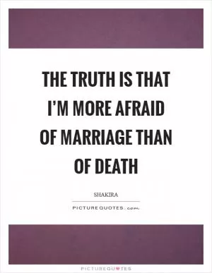 The truth is that I’m more afraid of marriage than of death Picture Quote #1