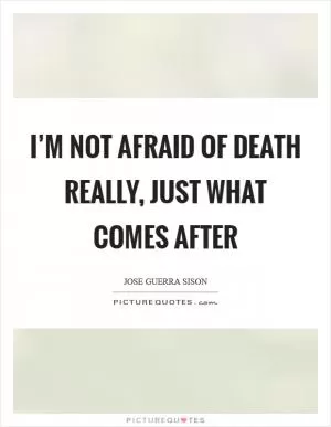 I’m not afraid of death really, just what comes after Picture Quote #1