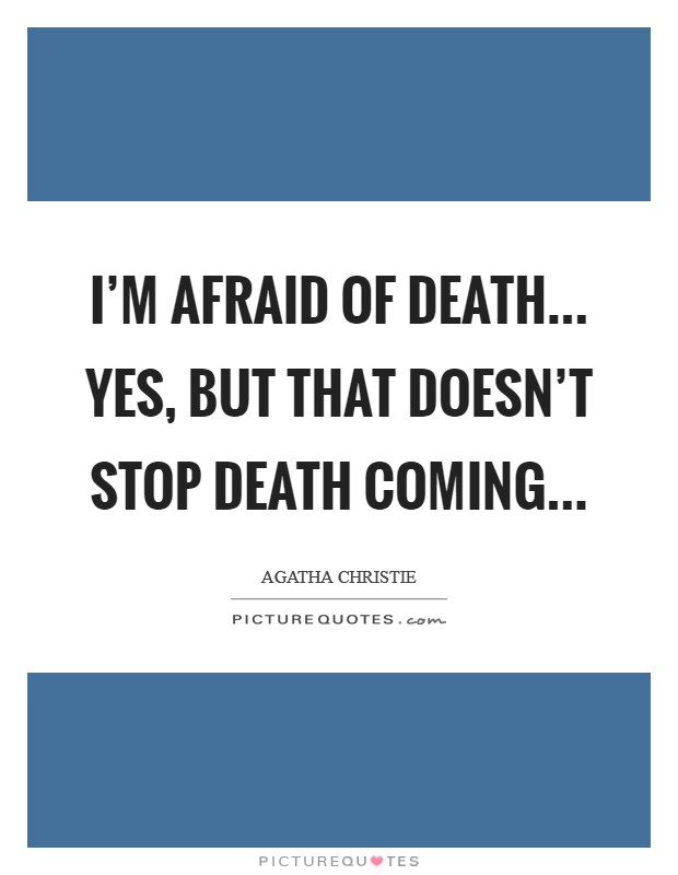 I’m afraid of death... Yes, but that doesn’t stop death coming Picture Quote #1
