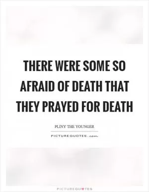 There were some so afraid of death that they prayed for death Picture Quote #1