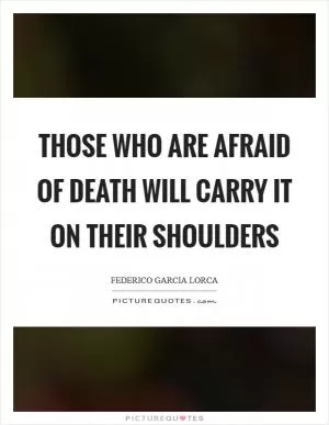 Those who are afraid of death will carry it on their shoulders Picture Quote #1