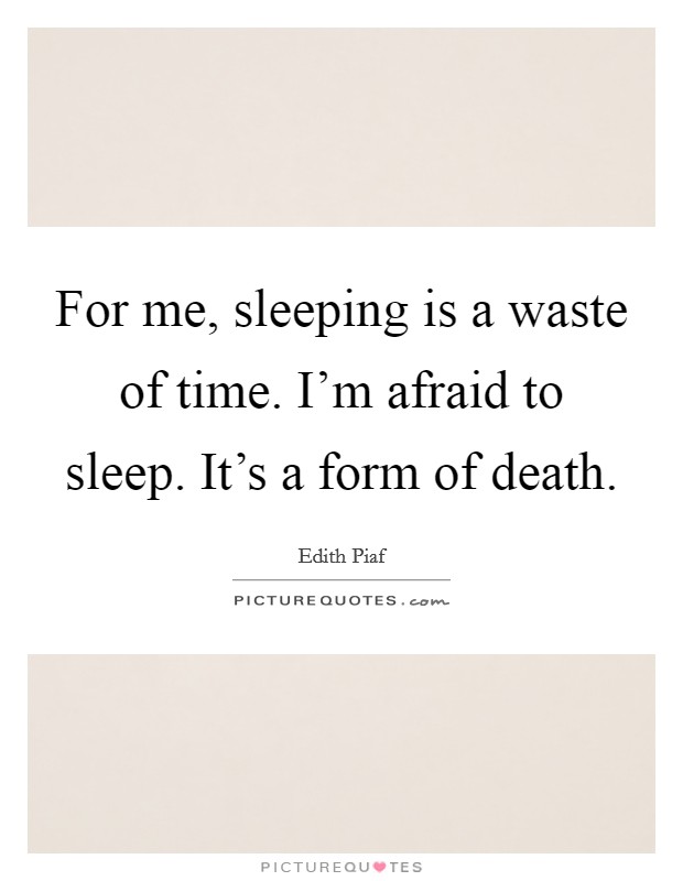 For me, sleeping is a waste of time. I'm afraid to sleep. It's a form of death. Picture Quote #1