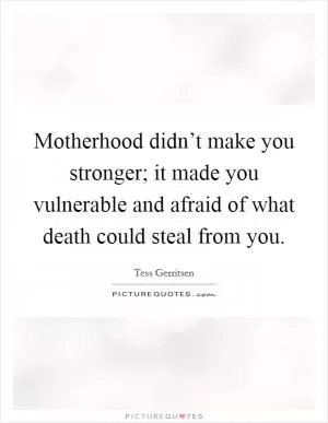 Motherhood didn’t make you stronger; it made you vulnerable and afraid of what death could steal from you Picture Quote #1