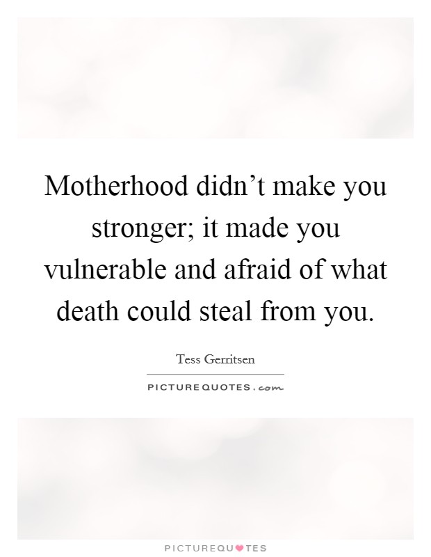 Motherhood didn't make you stronger; it made you vulnerable and afraid of what death could steal from you. Picture Quote #1