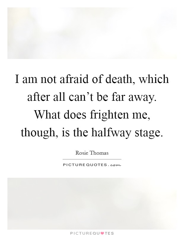 I am not afraid of death, which after all can't be far away. What does frighten me, though, is the halfway stage. Picture Quote #1
