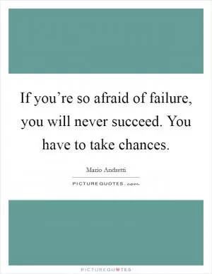 If you’re so afraid of failure, you will never succeed. You have to take chances Picture Quote #1