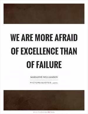 We are more afraid of excellence than of failure Picture Quote #1