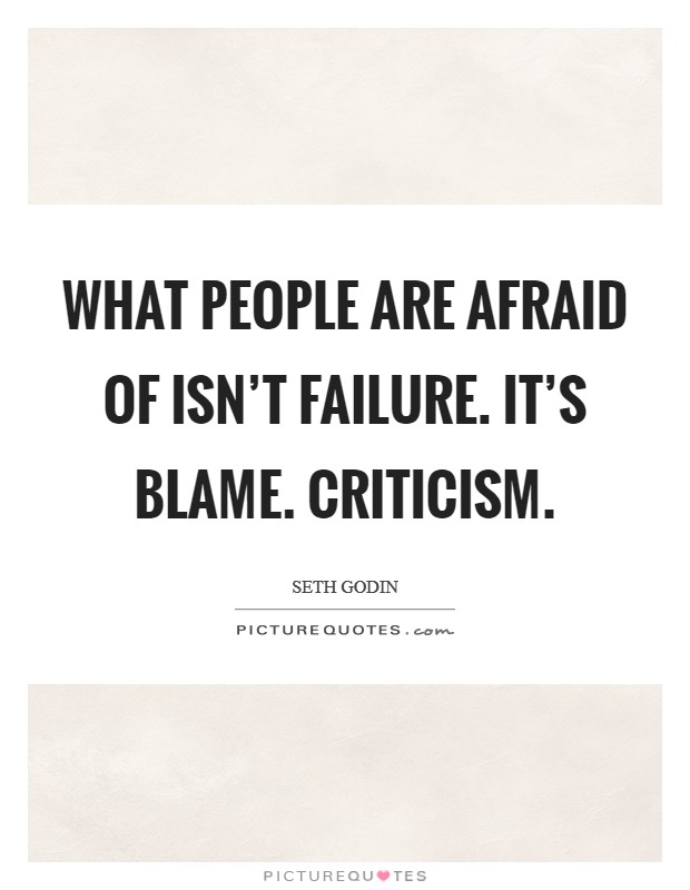 What people are afraid of isn't failure. It's blame. Criticism. Picture Quote #1
