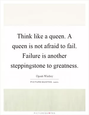 Think like a queen. A queen is not afraid to fail. Failure is another steppingstone to greatness Picture Quote #1