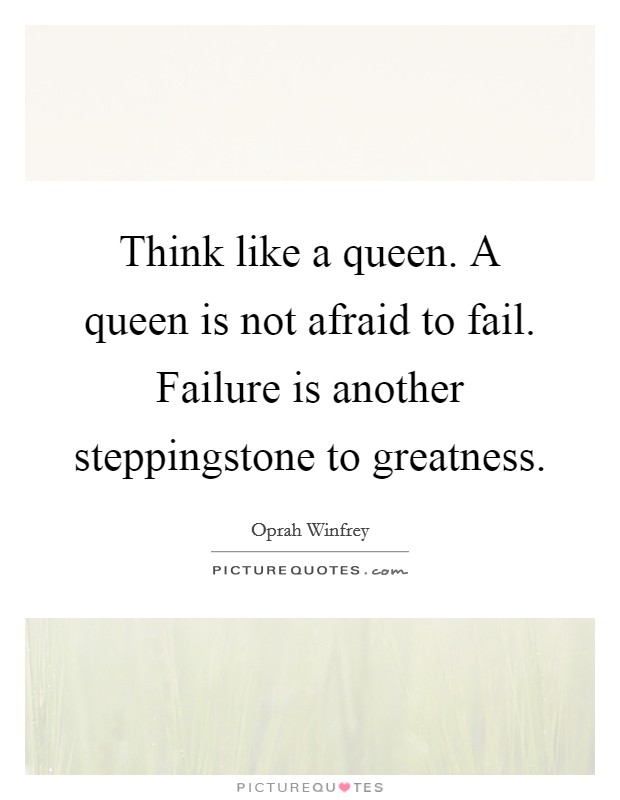 Think like a queen. A queen is not afraid to fail. Failure is another steppingstone to greatness. Picture Quote #1