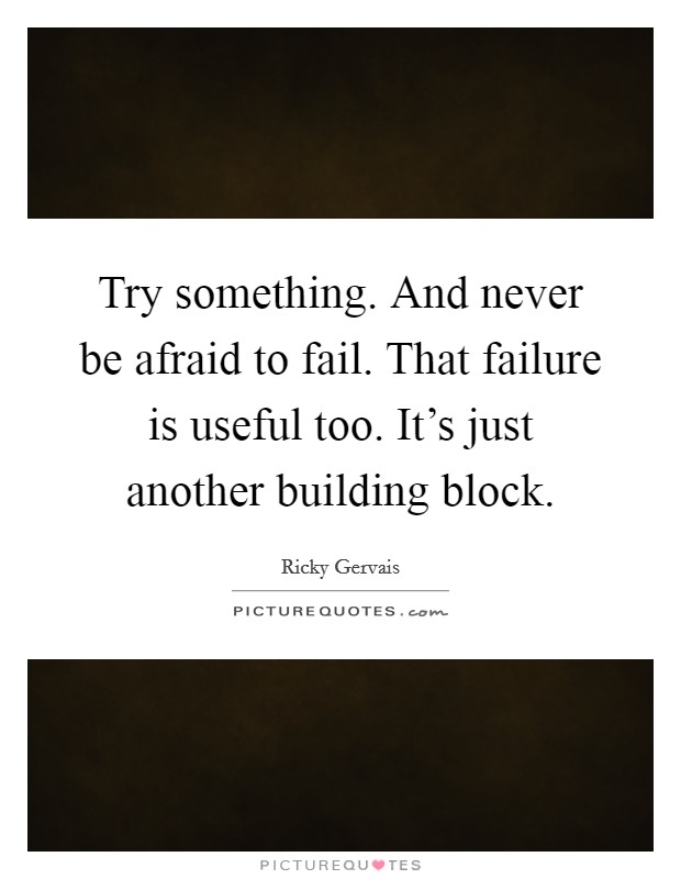Try something. And never be afraid to fail. That failure is useful too. It's just another building block. Picture Quote #1