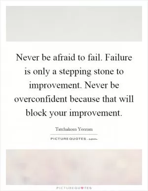 Never be afraid to fail. Failure is only a stepping stone to improvement. Never be overconfident because that will block your improvement Picture Quote #1
