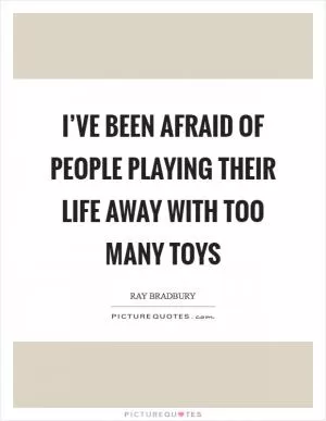 I’ve been afraid of people playing their life away with too many toys Picture Quote #1
