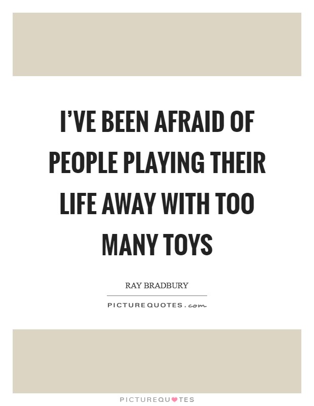I've been afraid of people playing their life away with too many toys Picture Quote #1
