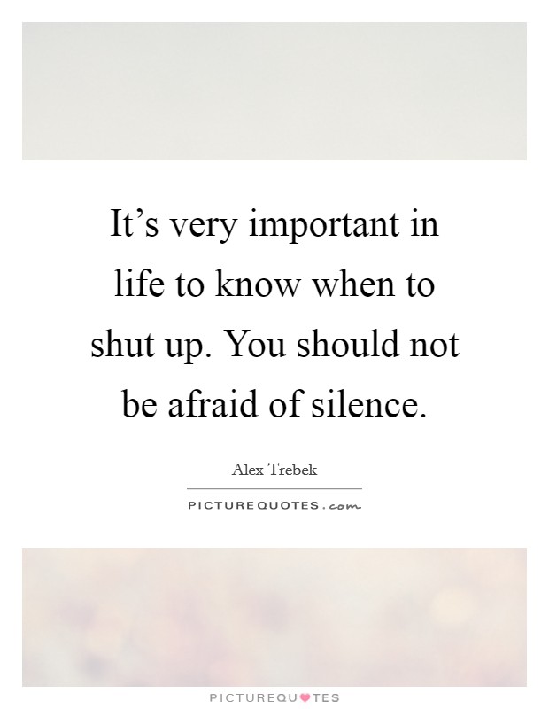 It's very important in life to know when to shut up. You should not be afraid of silence. Picture Quote #1