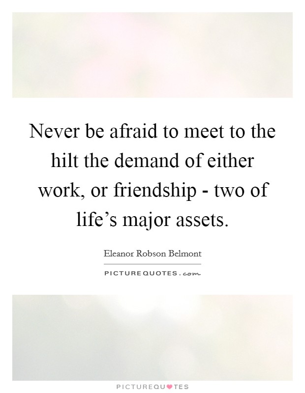Never be afraid to meet to the hilt the demand of either work, or friendship - two of life's major assets. Picture Quote #1