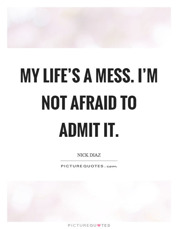 My life's a mess. I'm not afraid to admit it. Picture Quote #1