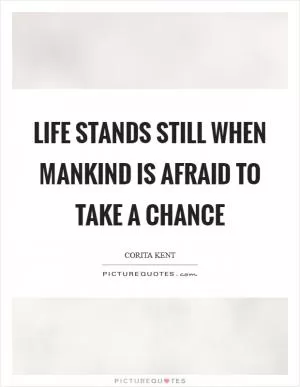Life stands still when mankind is afraid to take a chance Picture Quote #1
