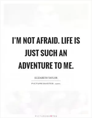 I’m not afraid. Life is just such an adventure to me Picture Quote #1