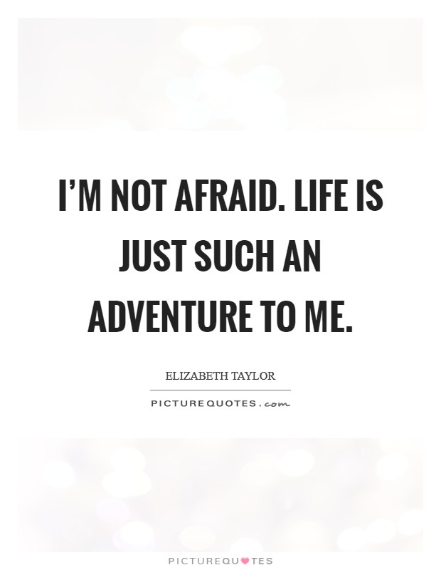 I'm not afraid. Life is just such an adventure to me. Picture Quote #1