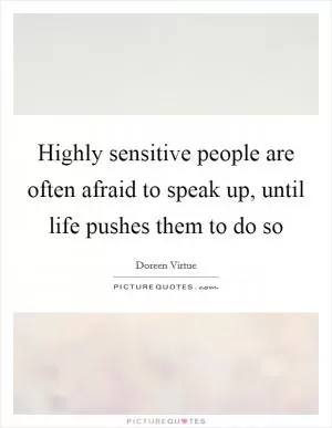 Highly sensitive people are often afraid to speak up, until life pushes them to do so Picture Quote #1