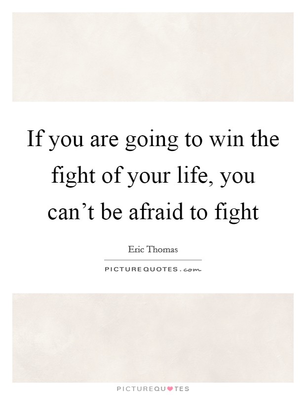 If you are going to win the fight of your life, you can't be afraid to fight Picture Quote #1