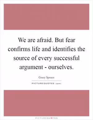 We are afraid. But fear confirms life and identifies the source of every successful argument - ourselves Picture Quote #1