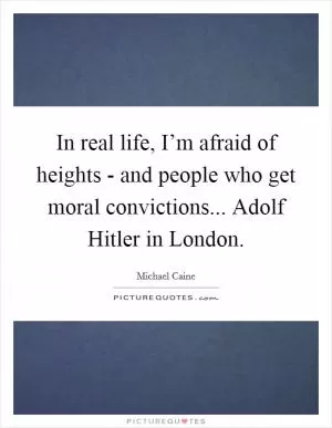 In real life, I’m afraid of heights - and people who get moral convictions... Adolf Hitler in London Picture Quote #1