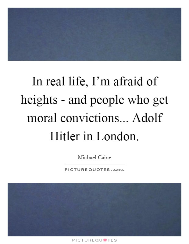 In real life, I'm afraid of heights - and people who get moral convictions... Adolf Hitler in London. Picture Quote #1